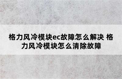 格力风冷模块ec故障怎么解决 格力风冷模块怎么清除故障